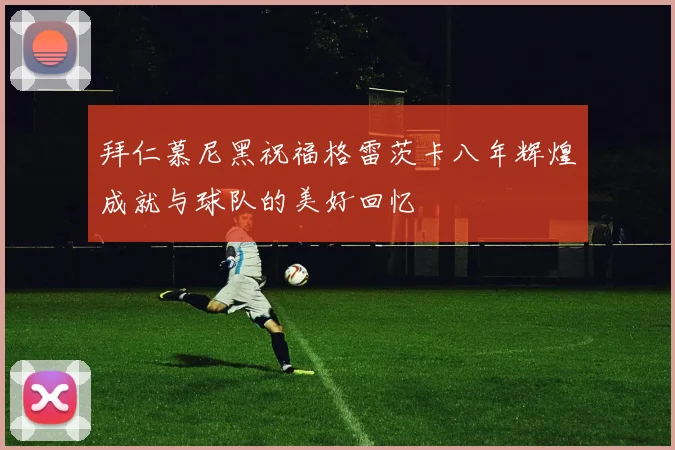 拜仁慕尼黑祝福格雷茨卡八年辉煌成就与球队的美好回忆