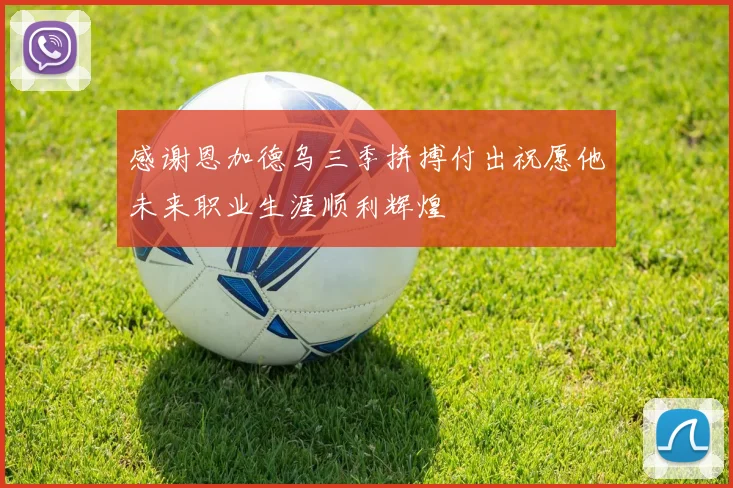 感谢恩加德乌三季拼搏付出祝愿他未来职业生涯顺利辉煌