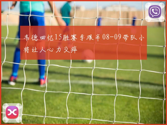 韦德回忆15胜赛季艰辛08-09带队小将让人心力交瘁