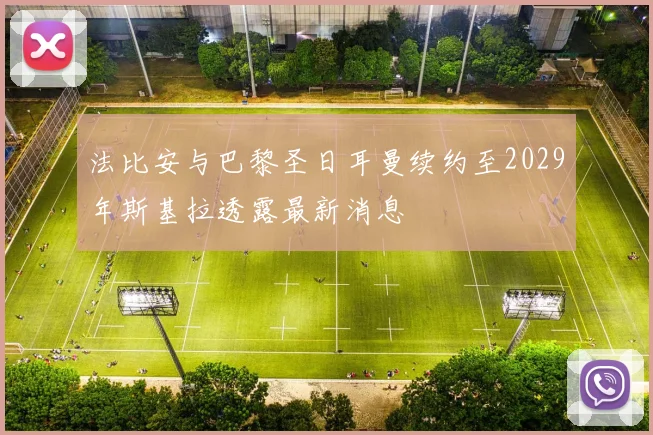 法比安与巴黎圣日耳曼续约至2029年斯基拉透露最新消息