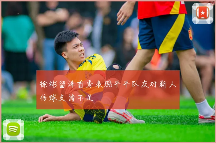 徐彬留洋首秀表现平平队友对新人传球支持不足